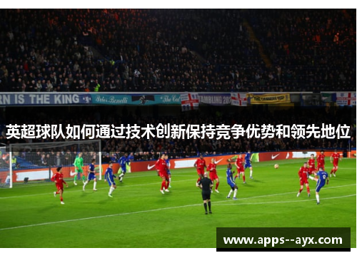 英超球队如何通过技术创新保持竞争优势和领先地位