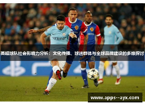 英超球队社会影响力分析：文化传播、球迷群体与全球品牌建设的多维探讨