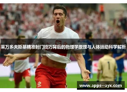 莱万多夫斯基精准射门技巧背后的物理学原理与人体运动科学解析