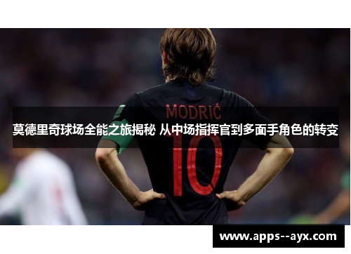 莫德里奇球场全能之旅揭秘 从中场指挥官到多面手角色的转变