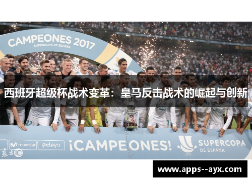 西班牙超级杯战术变革：皇马反击战术的崛起与创新