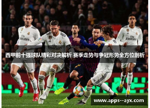 西甲前十强球队精彩对决解析 赛季走势与争冠形势全方位剖析