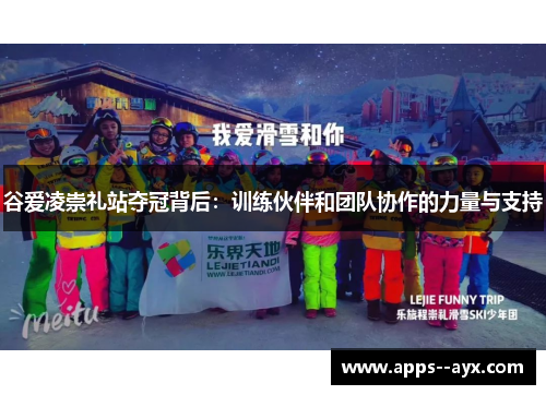 谷爱凌崇礼站夺冠背后:训练伙伴和团队协作的力量与支持 谷爱凌崇礼站夺冠背后:训练伙伴和团队协作的力量与支持