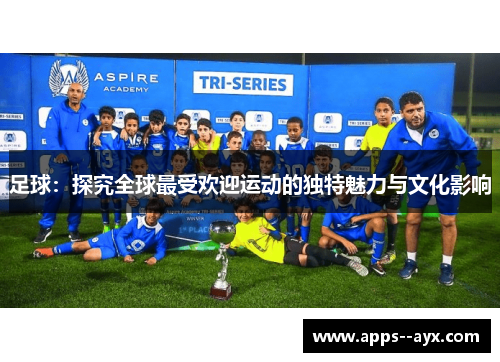 足球：探究全球最受欢迎运动的独特魅力与文化影响