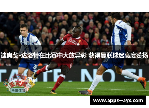 迪奥戈·达洛特在比赛中大放异彩 获得曼联球迷高度赞扬