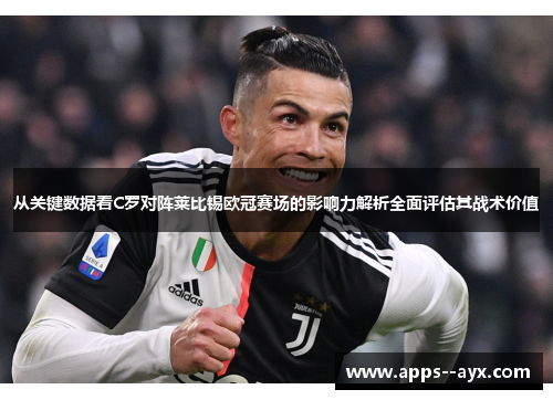 从关键数据看C罗对阵莱比锡欧冠赛场的影响力解析全面评估其战术价值 从关键数据看C罗对阵莱比锡欧冠赛场的影响力解析全面评估其战术价值
