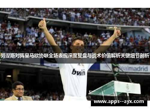 努涅斯对阵皇马欧协联全场表现深度复盘与战术价值解析关键细节剖析