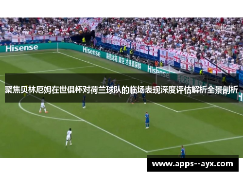 聚焦贝林厄姆在世俱杯对荷兰球队的临场表现深度评估解析全景剖析