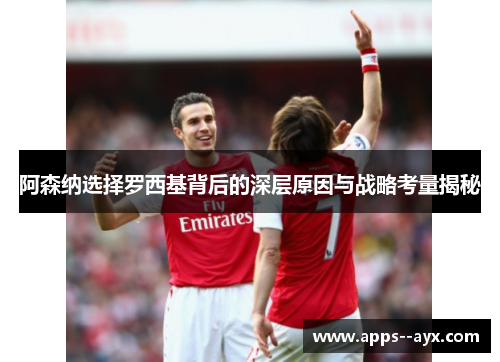 阿森纳选择罗西基背后的深层原因与战略考量揭秘