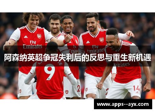 阿森纳英超争冠失利后的反思与重生新机遇