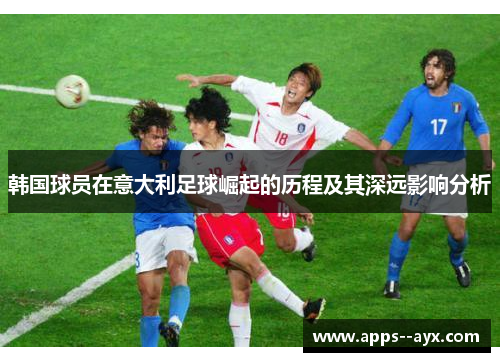 韩国球员在意大利足球崛起的历程及其深远影响分析