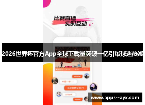 2026世界杯官方App全球下载量突破一亿引爆球迷热潮