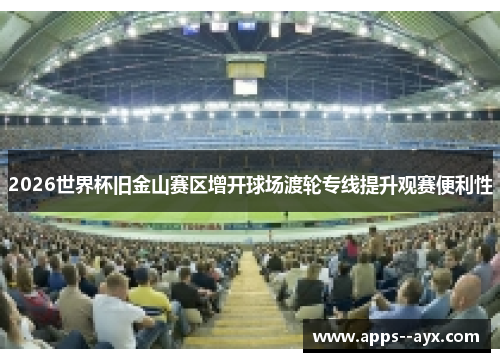 2026世界杯旧金山赛区增开球场渡轮专线提升观赛便利性