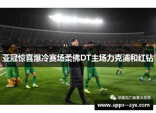 亚冠惊喜爆冷赛场柔佛DT主场力克浦和红钻