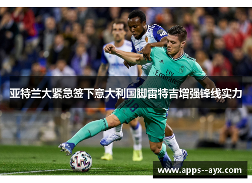 亚特兰大紧急签下意大利国脚雷特吉增强锋线实力