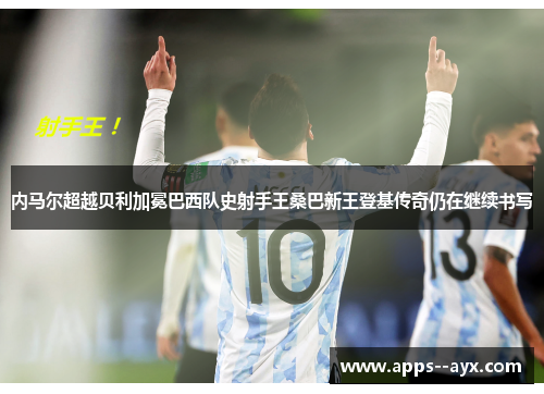 内马尔超越贝利加冕巴西队史射手王桑巴新王登基传奇仍在继续书写