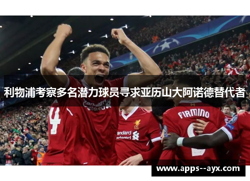 利物浦考察多名潜力球员寻求亚历山大阿诺德替代者 利物浦考察多名潜力球员寻求亚历山大阿诺德替代者