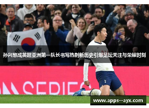 孙兴慜成英超亚洲第一队长书写热刺新历史引爆足坛关注与荣耀时刻