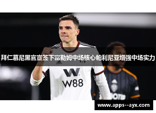 拜仁慕尼黑官宣签下富勒姆中场核心帕利尼亚增强中场实力 拜仁慕尼黑官宣签下富勒姆中场核心帕利尼亚增强中场实力