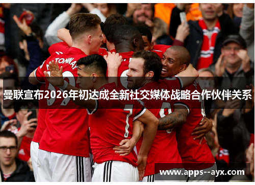 曼联宣布2026年初达成全新社交媒体战略合作伙伴关系