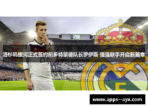 洛杉矶银河正式签约前多特蒙德队长罗伊斯 强强联手开启新篇章 洛杉矶银河正式签约前多特蒙德队长罗伊斯 强强联手开启新篇章