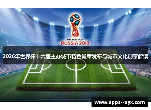2026年世界杯十六座主办城市特色徽章发布与城市文化创意解读