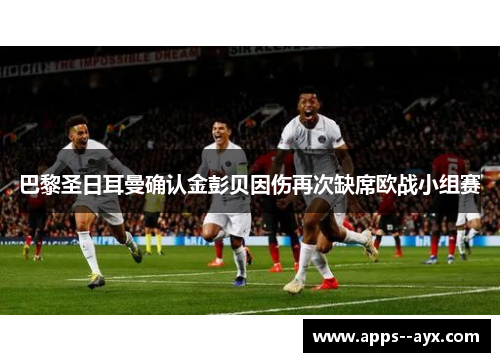 巴黎圣日耳曼确认金彭贝因伤再次缺席欧战小组赛