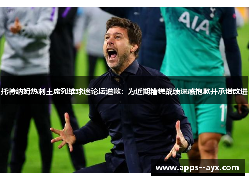 托特纳姆热刺主席列维球迷论坛道歉：为近期糟糕战绩深感抱歉并承诺改进