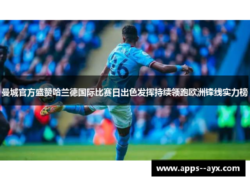 曼城官方盛赞哈兰德国际比赛日出色发挥持续领跑欧洲锋线实力榜