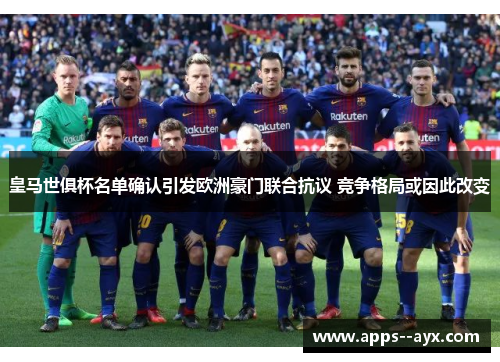 皇马世俱杯名单确认引发欧洲豪门联合抗议 竞争格局或因此改变