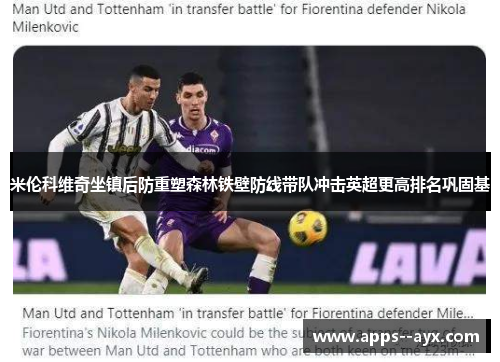 米伦科维奇坐镇后防重塑森林铁壁防线带队冲击英超更高排名巩固基