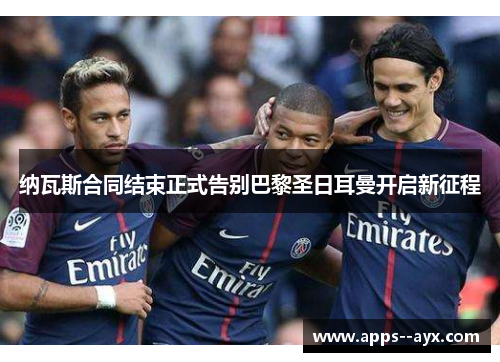 纳瓦斯合同结束正式告别巴黎圣日耳曼开启新征程