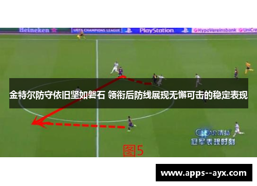 金特尔防守依旧坚如磐石 领衔后防线展现无懈可击的稳定表现