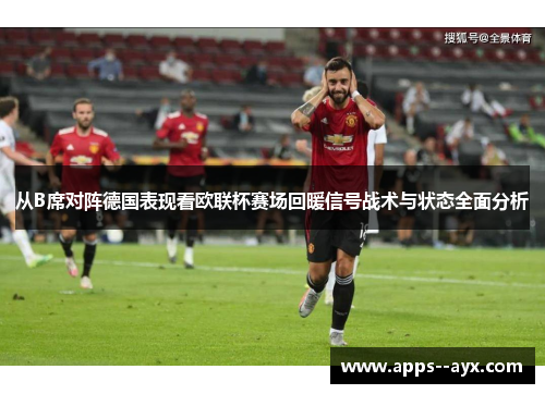 从B席对阵德国表现看欧联杯赛场回暖信号战术与状态全面分析