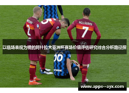 以临场表现为镜的阿什拉夫亚洲杯赛场价值评估研究综合分析路径探