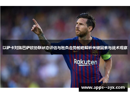 以萨卡对阵巴萨欧协联状态评估与胜负走势前瞻解析关键因素与战术观察 以萨卡对阵巴萨欧协联状态评估与胜负走势前瞻解析关键因素与战术观察