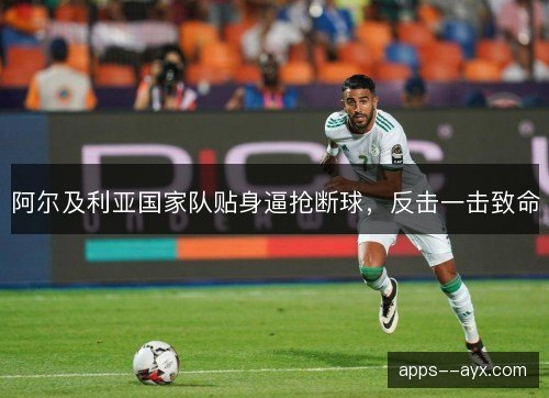 阿尔及利亚国家队贴身逼抢断球，反击一击致命