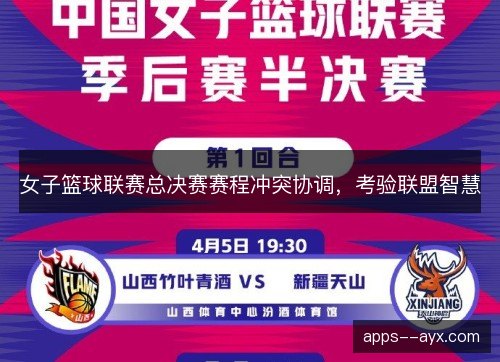 女子篮球联赛总决赛赛程冲突协调，考验联盟智慧