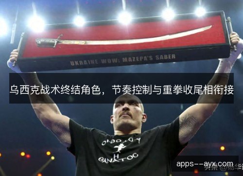 乌西克战术终结角色，节奏控制与重拳收尾相衔接