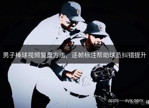 男子棒球视频复盘方法，逐帧标注帮助球员纠错提升