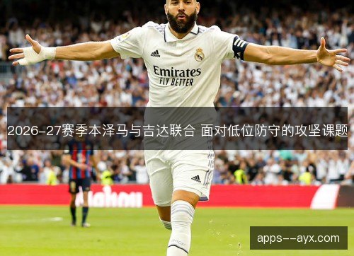 2026-27赛季本泽马与吉达联合 面对低位防守的攻坚课题
